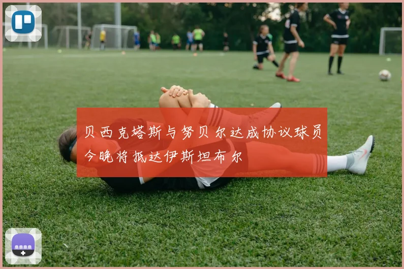 贝西克塔斯与努贝尔达成协议球员今晚将抵达伊斯坦布尔