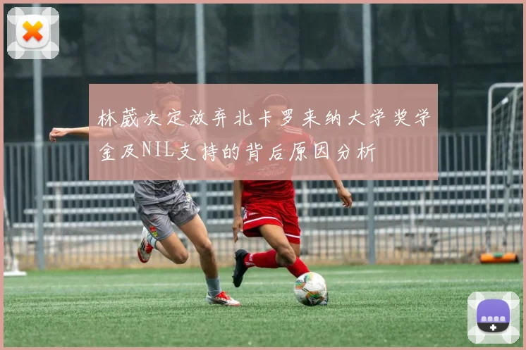林葳决定放弃北卡罗来纳大学奖学金及NIL支持的背后原因分析
