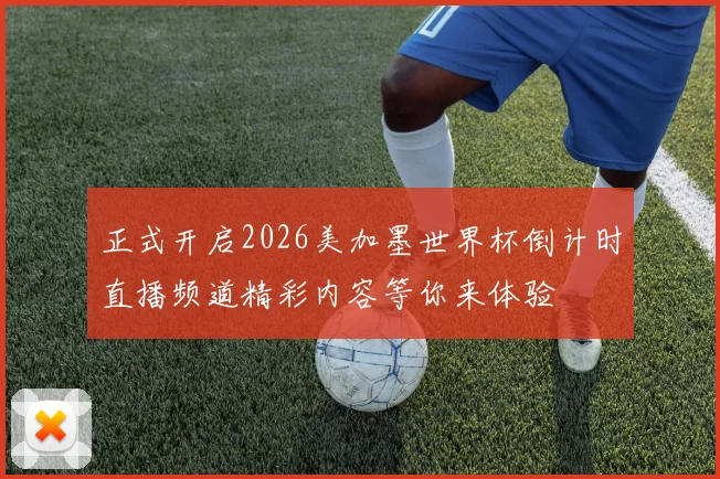 正式开启2026美加墨世界杯倒计时直播频道精彩内容等你来体验