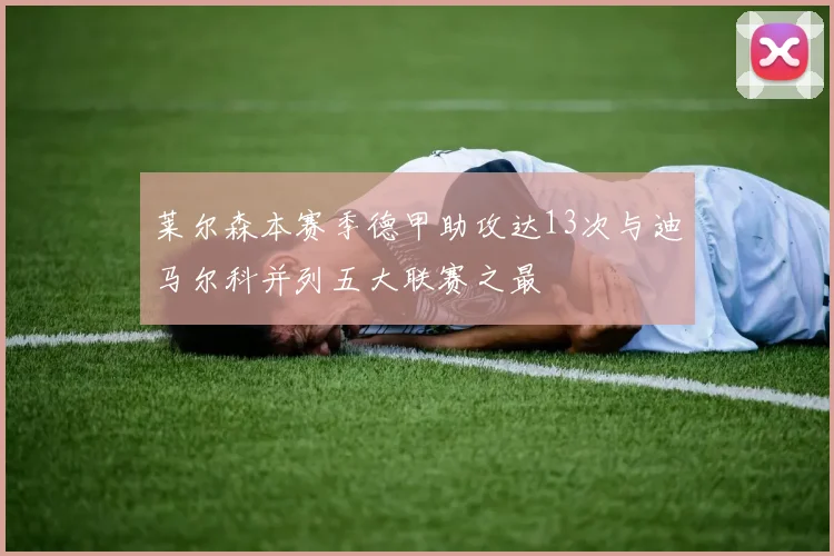 莱尔森本赛季德甲助攻达13次与迪马尔科并列五大联赛之最