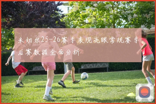 米切尔25-26赛季表现亮眼常规赛季后赛数据全面分析