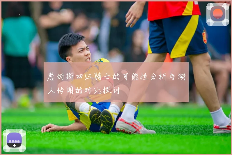 詹姆斯回归骑士的可能性分析与湖人传闻的对比探讨
