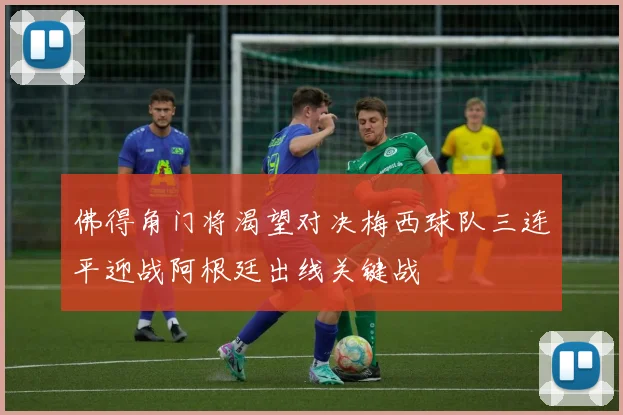佛得角门将渴望对决梅西球队三连平迎战阿根廷出线关键战