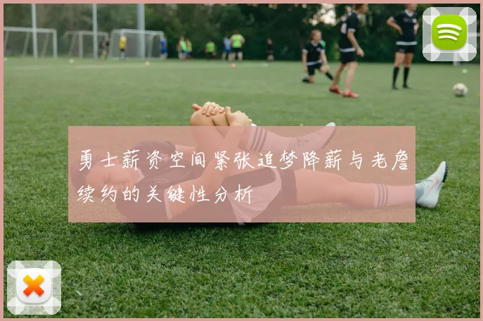 勇士薪资空间紧张追梦降薪与老詹续约的关键性分析