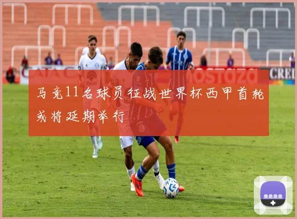 马竞11名球员征战世界杯西甲首轮或将延期举行