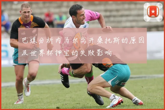 巴媒分析内马尔离开桑托斯的原因及世界杯押宝的失败影响