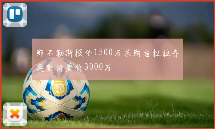 那不勒斯报价1500万求购吉拉拉齐奥坚持要价3000万