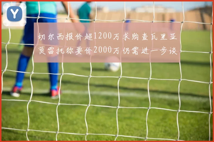 切尔西报价超1200万求购查瓦里亚莫雷托称要价2000万仍需进一步谈判