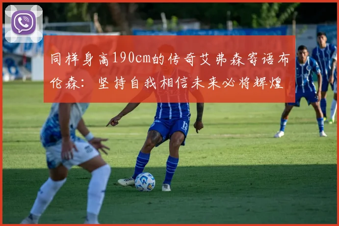 同样身高190cm的传奇艾弗森寄语布伦森：坚持自我相信未来必将辉煌